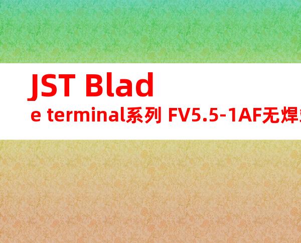 JST Blade terminal系列 FV5.5-1AF无焊端子产品规格书